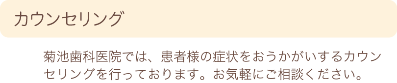 カウンセリング　菊池歯科医院では、患者様の症状をおうかがいするカウンセリングを行っております。お気軽にご相談ください。